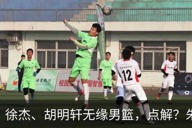 徐杰、胡明轩无缘男篮，点解？朱芳雨进行了解答！